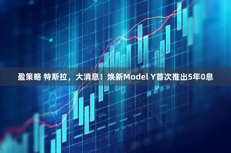 盈策略 特斯拉，大消息！焕新Model Y首次推出5年0息