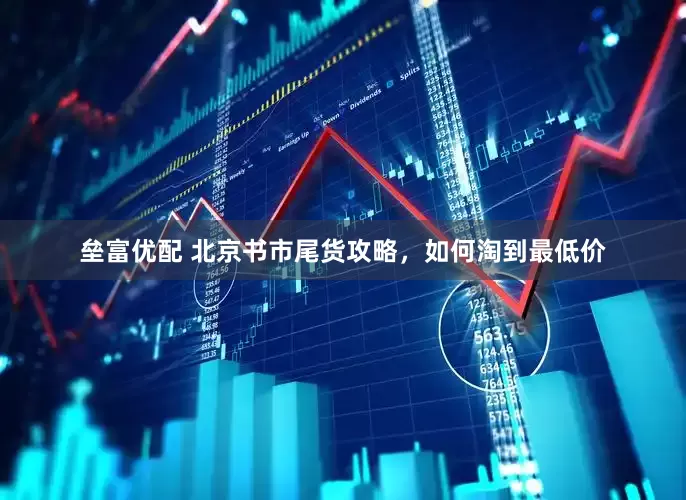 垒富优配 北京书市尾货攻略，如何淘到最低价