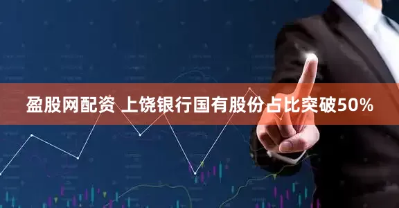 盈股网配资 上饶银行国有股份占比突破50%