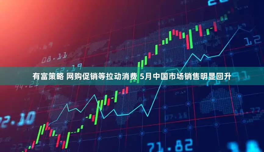 有富策略 网购促销等拉动消费 5月中国市场销售明显回升