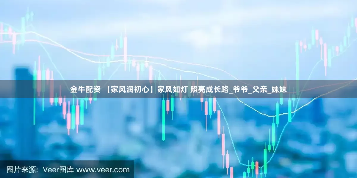 金牛配资 【家风润初心】家风如灯 照亮成长路_爷爷_父亲_妹妹