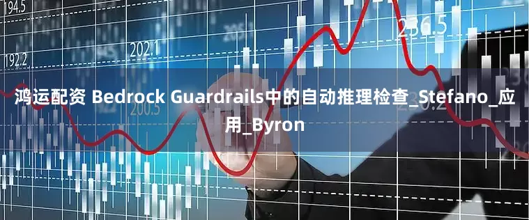 鸿运配资 Bedrock Guardrails中的自动推理检查_Stefano_应用_Byron