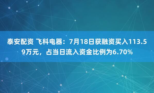 泰安配资 飞科电器：7月18日获融资买入113.59万元，占当日流入资金比例为6.70%