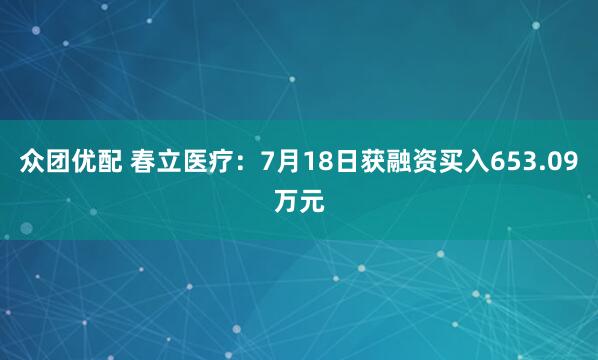 众团优配 春立医疗：7月18日获融资买入653.09万元