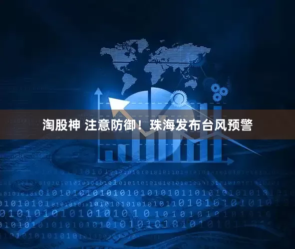 淘股神 注意防御！珠海发布台风预警