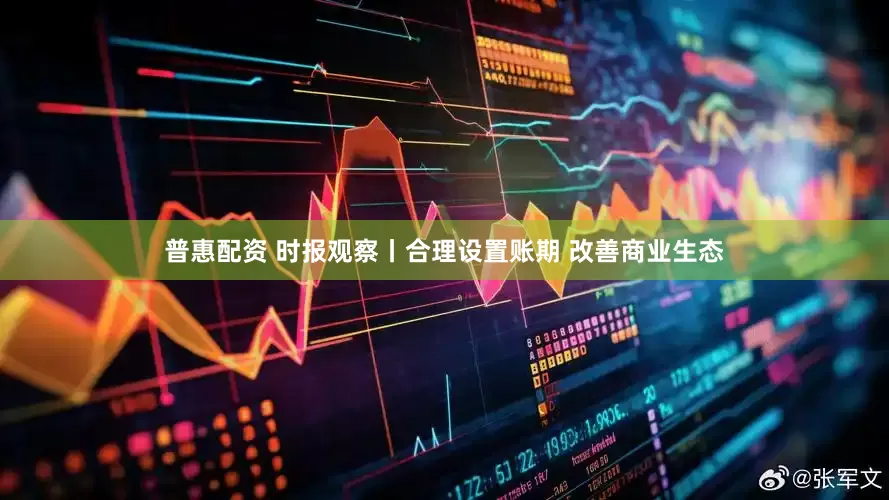 普惠配资 时报观察丨合理设置账期 改善商业生态