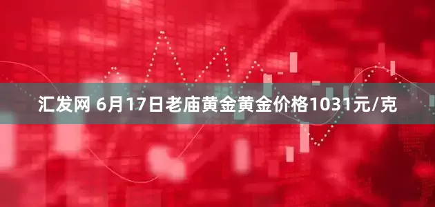 汇发网 6月17日老庙黄金黄金价格1031元/克