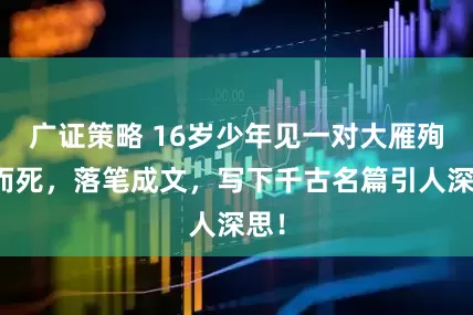 广证策略 16岁少年见一对大雁殉情而死，落笔成文，写下千古名篇引人深思！